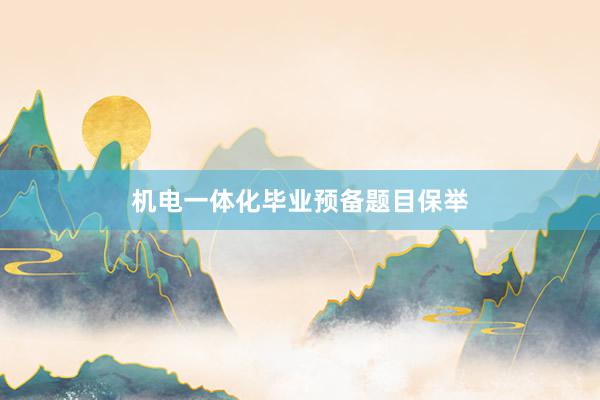 机电一体化毕业预备题目保举