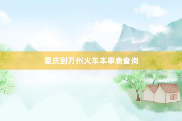 重庆到万州火车本事表查询