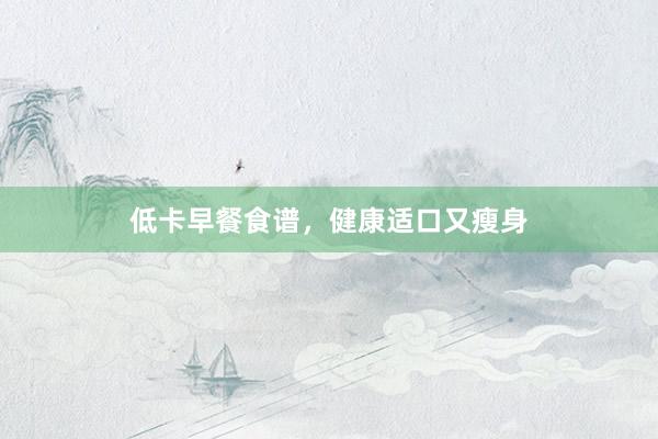 低卡早餐食谱,健康适口又瘦身